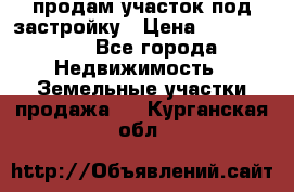 продам участок под застройку › Цена ­ 2 600 000 - Все города Недвижимость » Земельные участки продажа   . Курганская обл.